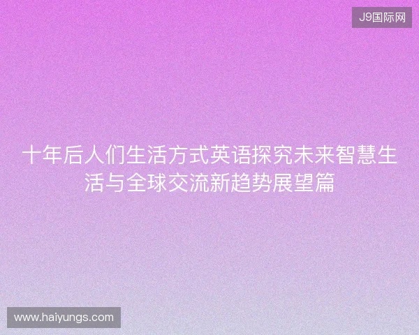 十年后人们生活方式英语探究未来智慧生活与全球交流新趋势展望篇